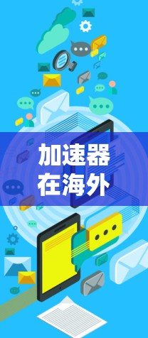 加速器在海外游戏连接中的应用与挑战 加速器在海外游戏连接中的应用与挑战