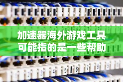 加速器海外游戏工具可能指的是一些帮助用户更好地连接到海外游戏服务器、优化游戏性能或加速游戏下载的工具。这些工具通常用于解决网络延迟、带宽限制或连接稳定性问题，特别是在跨国游戏连接中