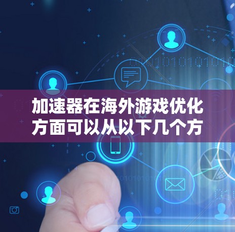 加速器在海外游戏优化方面可以从以下几个方面展开,帮助游戏在不同平台和环境下表现更好
