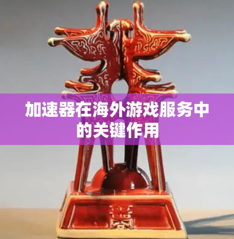 加速器在海外游戏服务中的关键作用