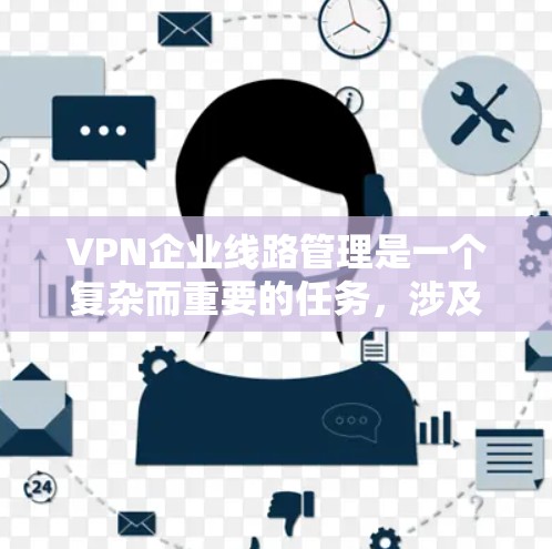 VPN企业线路管理是一个复杂而重要的任务,涉及多个关键环节。以下是对VPN企业线路管理的详细分析和建议 VPN企业线路管理是一个复杂而重要的任务,涉及多个关键环节。以下是对VPN企业线路管理的详细分析和建议