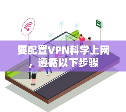 要配置VPN科学上网，遵循以下步骤