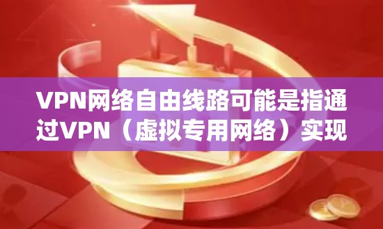 VPN网络自由线路可能是指通过VPN（虚拟专用网络）实现网络访问的自由化，即通过VPN技术绕开某些网络限制或访问限制，实现更自由的网络访问。以下是一些关于VPN网络自由线路的可能指南和建议