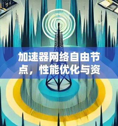 加速器网络自由节点，性能优化与资源管理策略