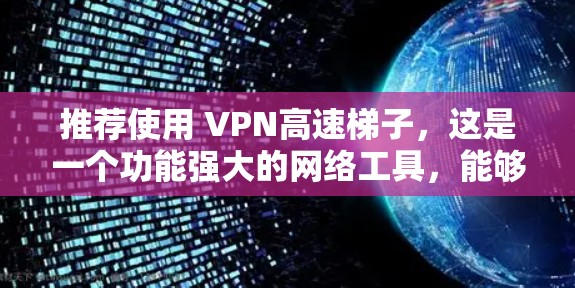 推荐使用 VPN高速梯子,这是一个功能强大的网络工具,能够帮助用户在公司网络内部快速访问受限网站,同时保护隐私和安全。以下是推荐的理由