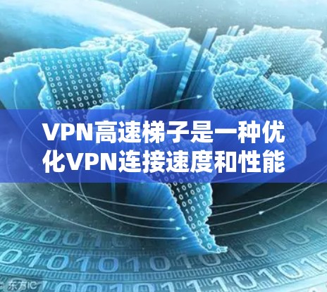 VPN高速梯子是一种优化VPN连接速度和性能的工具，通过智能分割数据包和选择最近的服务器来提升传输效率。以下是使用VPN高速梯子的分步指南