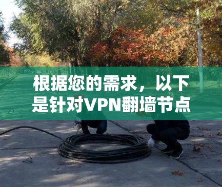 根据您的需求,以下是针对VPN翻墙节点推荐的详细分析和最终选择 根据您的需求,以下是针对VPN翻墙节点推荐的详细分析和最终选择