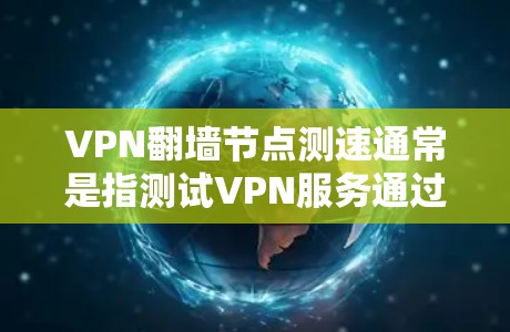 VPN翻墙节点测速通常是指测试VPN服务通过翻墙节点的速度和性能。以下是一些常见的方法和工具,帮助你进行VPN翻墙节点的测速 VPN翻墙节点测速通常是指测试VPN服务通过翻墙节点的速度和性能。以下是一些常见的方法和工具,帮助你进行VPN翻墙节点的测速