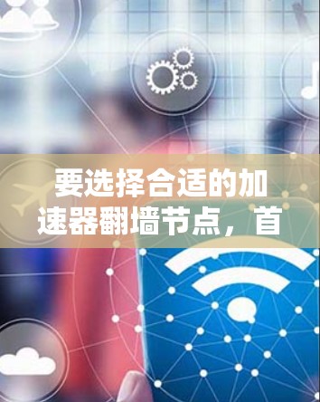 要选择合适的加速器翻墙节点，首先需要明确你的需求和目标。以下是一些常见的加速器类型和推荐方案，供你参考