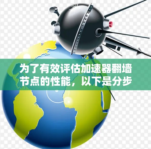 为了有效评估加速器翻墙节点的性能，以下是分步骤的测速指南