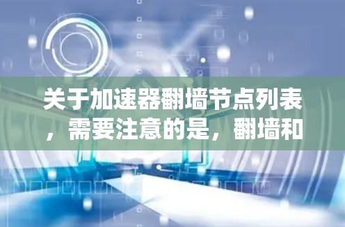 关于加速器翻墙节点列表，需要注意的是，翻墙和使用加速器可能涉及到网络安全和法律问题。在中国，使用翻墙工具可能会被认为是绕过网络监管，甚至可能触犯相关法律法规。因此，使用这些工具可能会带来风险