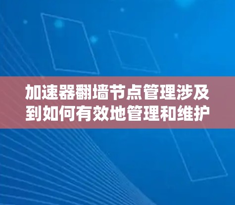 加速器翻墙节点管理涉及到如何有效地管理和维护加速器网络中的翻墙节点。这些节点通常用于绕过网络限制，提供更快的访问速度或访问被限制的内容。以下是一些关键点和方法，帮助你更好地管理这些节点
