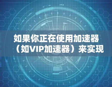 如果你正在使用加速器（如VIP加速器）来实现翻墙访问，可能需要切换节点以避免封锁或提高访问速度。以下是一些可能的方法和建议