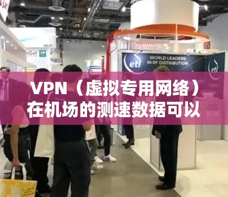 VPN（虚拟专用网络）在机场的测速数据可以帮助评估VPN服务的性能、稳定性和速度。以下是一些可能的方法和步骤，帮助你收集和分析机场内使用VPN的测速数据