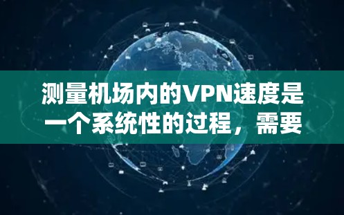测量机场内的VPN速度是一个系统性的过程,需要考虑多个因素以确保准确性和可靠性。以下是一个分步骤的教程,帮助您有效地测量VPN的速度 测量机场内的VPN速度是一个系统性的过程,需要考虑多个因素以确保准确性和可靠性。以下是一个分步骤的教程,帮助您有效地测量VPN的速度