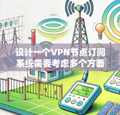 设计一个VPN节点订阅系统需要考虑多个方面,以下是一个系统化的设计方案 设计一个VPN节点订阅系统需要考虑多个方面,以下是一个系统化的设计方案