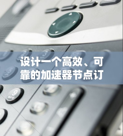 设计一个高效、可靠的加速器节点订阅系统涉及多个关键环节和考虑因素。以下是一个有条理的设计思路和解决方案 设计一个高效、可靠的加速器节点订阅系统涉及多个关键环节和考虑因素。以下是一个有条理的设计思路和解决方案