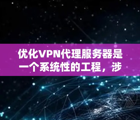 优化VPN代理服务器是一个系统性的工程,涉及多个方面的调整和优化。以下是分步骤的优化指南 优化VPN代理服务器是一个系统性的工程,涉及多个方面的调整和优化。以下是分步骤的优化指南
