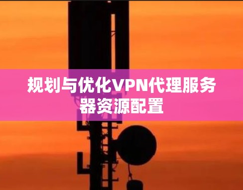 规划与优化VPN代理服务器资源配置