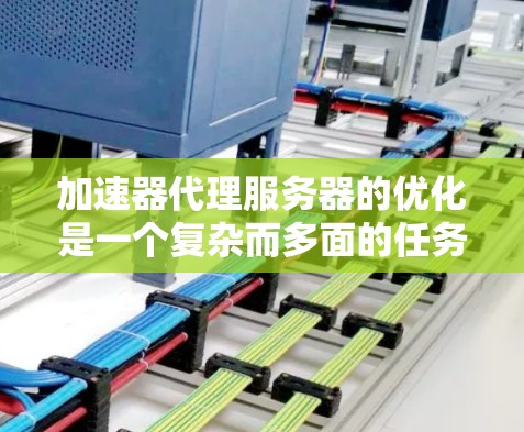 加速器代理服务器的优化是一个复杂而多面的任务,涉及技术、策略和实施的多个方面。以下是对加速器代理服务器优化的深入分析和总结 加速器代理服务器的优化是一个复杂而多面的任务,涉及技术、策略和实施的多个方面。以下是对加速器代理服务器优化的深入分析和总结