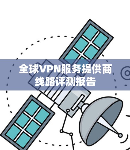 全球VPN服务提供商线路评测报告