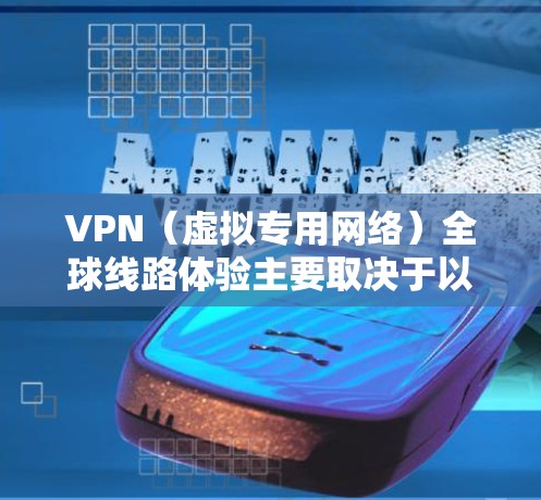 VPN(虚拟专用网络)全球线路体验主要取决于以下几个关键因素 VPN(虚拟专用网络)全球线路体验主要取决于以下几个关键因素