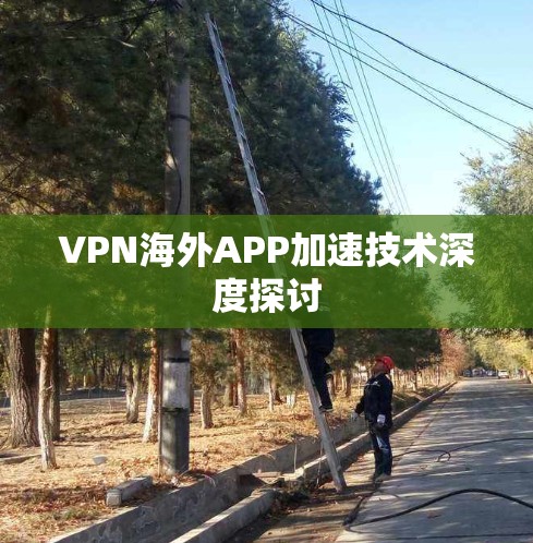 VPN海外APP加速技术深度探讨