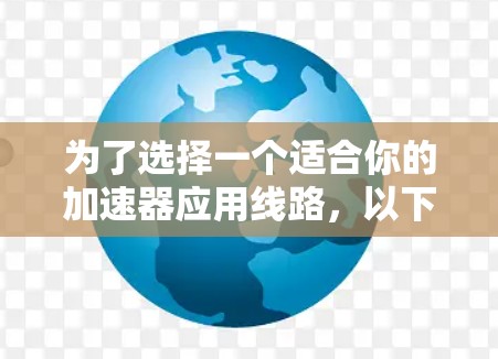 为了选择一个适合你的加速器应用线路，以下是一个有条理的步骤指南