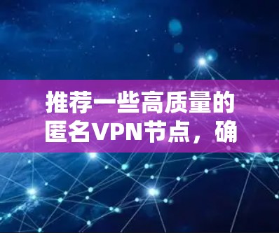 推荐一些高质量的匿名VPN节点,确保您的网络活动更加安全和隐私。这些VPN服务在速度、隐私保护和匿名性方面表现突出 推荐一些高质量的匿名VPN节点,确保您的网络活动更加安全和隐私。这些VPN服务在速度、隐私保护和匿名性方面表现突出