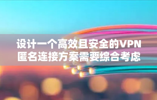 设计一个高效且安全的VPN匿名连接方案需要综合考虑多个方面,以下是一个分步骤的解决方案 设计一个高效且安全的VPN匿名连接方案需要综合考虑多个方面,以下是一个分步骤的解决方案