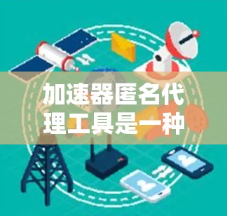 加速器匿名代理工具是一种结合了网络加速和匿名代理功能的解决方案,旨在同时提升网络连接速度并保护用户隐私。以下是关于这些工具的详细介绍 加速器匿名代理工具是一种结合了网络加速和匿名代理功能的解决方案,旨在同时提升网络连接速度并保护用户隐私。以下是关于这些工具的详细介绍