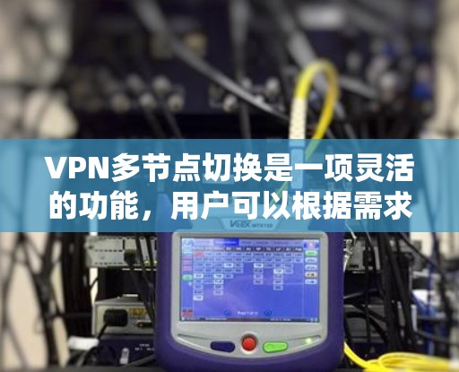 VPN多节点切换是一项灵活的功能，用户可以根据需求选择最适合的服务器节点，以优化连接速度、稳定性和隐私保护。以下是关于VPN多节点切换的详细指南