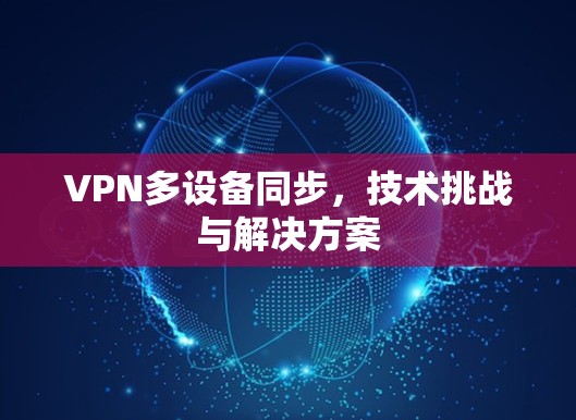 VPN多设备同步，技术挑战与解决方案