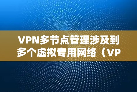 VPN多节点管理涉及到多个虚拟专用网络（VPN）服务器的配置、管理和维护。以下是关于如何有效管理多个VPN节点的一些步骤和建议