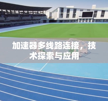 加速器多线路连接，技术探索与应用
