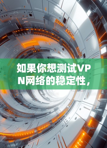如果你想测试VPN网络的稳定性,尤其是要测试VPN节点的稳定性,可以按照以下步骤进行 如果你想测试VPN网络的稳定性,尤其是要测试VPN节点的稳定性,可以按照以下步骤进行