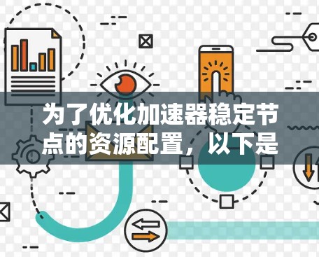 为了优化加速器稳定节点的资源配置，以下是一些关键步骤和建议
