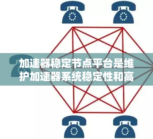加速器稳定节点平台是维护加速器系统稳定性和高效运行的关键组件。以下是对该平台的详细分析和总结