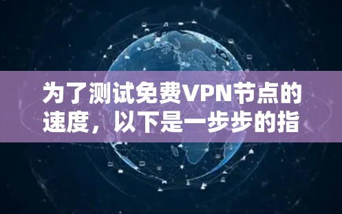 为了测试免费VPN节点的速度，以下是一步步的指南