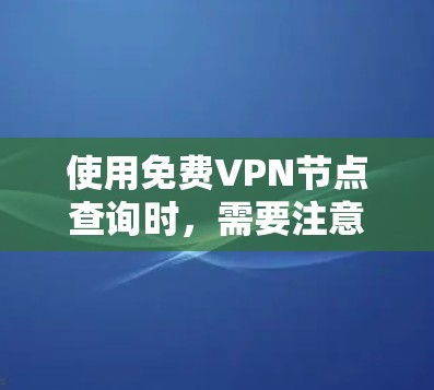 使用免费VPN节点查询时,需要注意以下几点