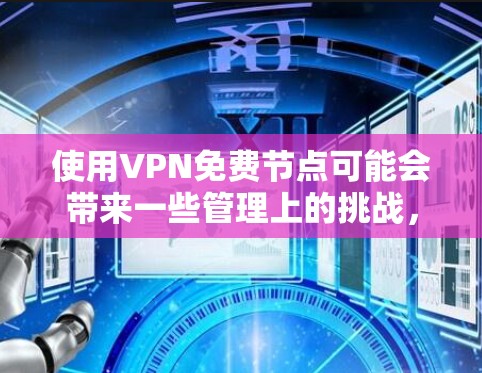 使用VPN免费节点可能会带来一些管理上的挑战，但你可以按照以下步骤进行管理