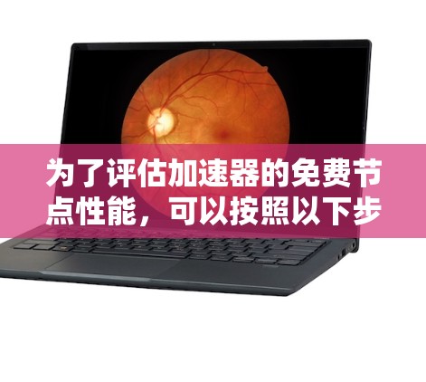 为了评估加速器的免费节点性能，可以按照以下步骤进行测试