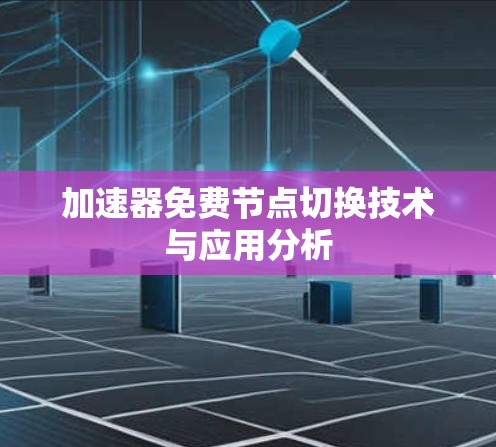 加速器免费节点切换技术与应用分析