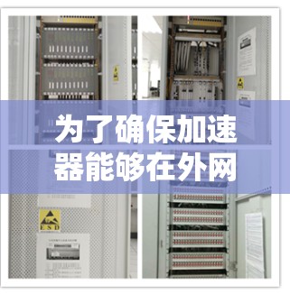 为了确保加速器能够在外网中正常访问，以下是分步骤的解决方案
