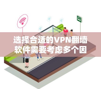 选择合适的VPN翻墙软件需要考虑多个因素，以下是根据不同需求对几款常见VPN软件的总结和推荐
