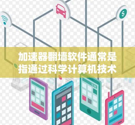 加速器翻墙软件通常是指通过科学计算机技术来加速网络连接，解决访问受限网站或内容的软件。这些软件利用加密技术和代理服务器来绕过网络限制。以下是一些常见的加速器翻墙软件的比较
