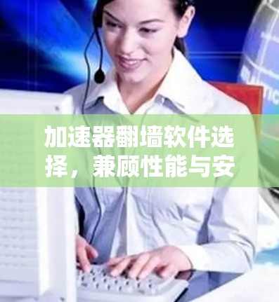加速器翻墙软件选择,兼顾性能与安全的关键