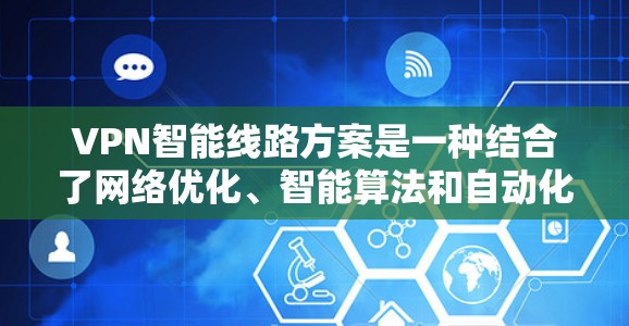 VPN智能线路方案是一种结合了网络优化、智能算法和自动化管理的技术，旨在提升VPN（虚拟专用网）的性能和安全性。以下是对该方案的详细分析和总结