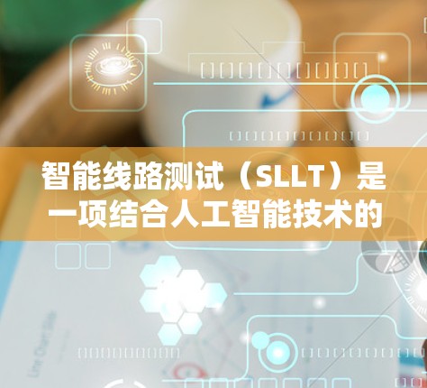 智能线路测试（SLLT）是一项结合人工智能技术的测试方法，用于加速器的设计和性能验证。以下是该测试方法的详细解析