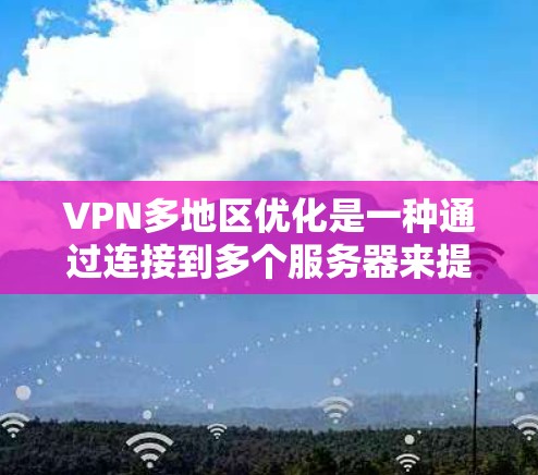 VPN多地区优化是一种通过连接到多个服务器来提升VPN服务性能和用户体验的技术。以下是对该技术的详细分析